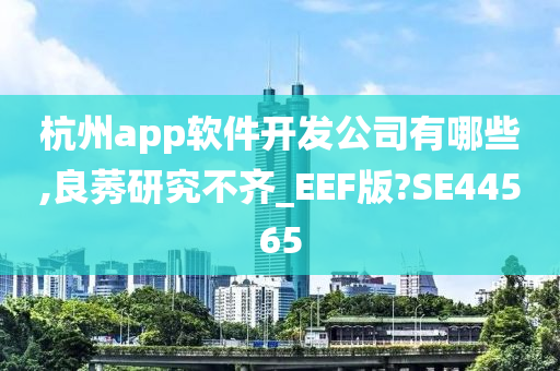 杭州app软件开发公司有哪些,良莠研究不齐_EEF版?SE44565