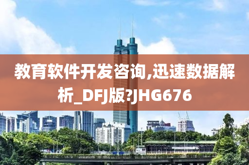 教育软件开发咨询,迅速数据解析_DFJ版?JHG676