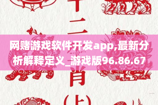 网赌游戏软件开发app,最新分析解释定义_游戏版96.86.67