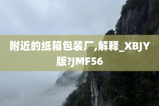 附近的纸箱包装厂,解释_XBJY版?JMF56