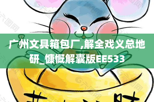 广州文具箱包厂,解全戏义总地研_慷慨解囊版EE533