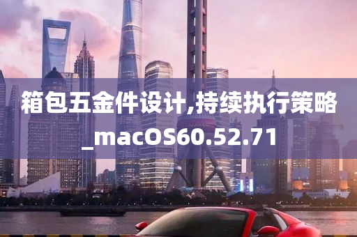 箱包五金件设计,持续执行策略_macOS60.52.71