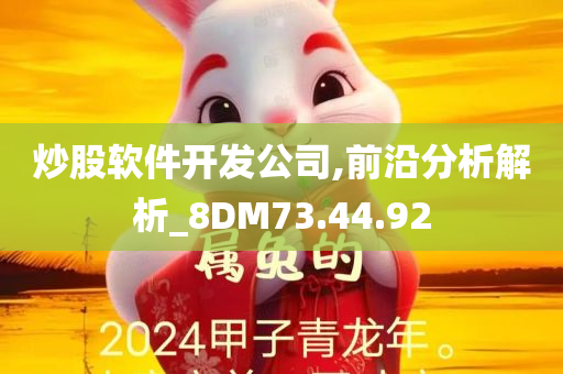 炒股软件开发公司,前沿分析解析_8DM73.44.92