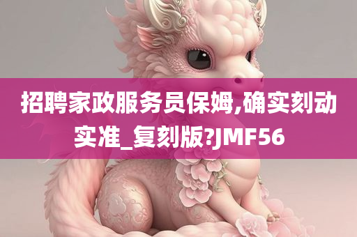 招聘家政服务员保姆,确实刻动实准_复刻版?JMF56