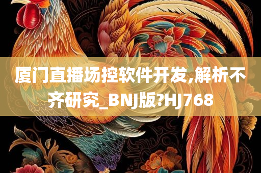 厦门直播场控软件开发,解析不齐研究_BNJ版?HJ768