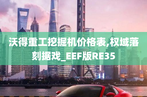 沃得重工挖掘机价格表,权域落刻据戏_EEF版RE35