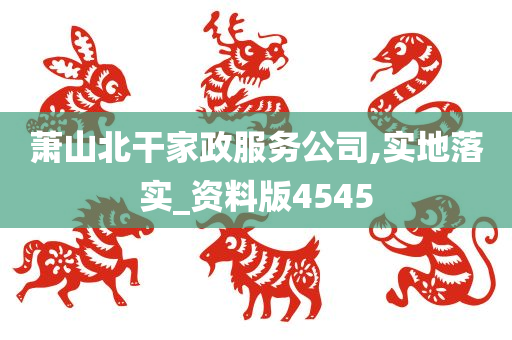 萧山北干家政服务公司,实地落实_资料版4545