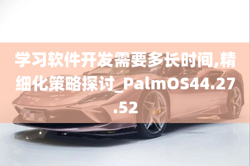 学习软件开发需要多长时间,精细化策略探讨_PalmOS44.27.52