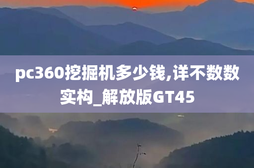 pc360挖掘机多少钱,详不数数实构_解放版GT45