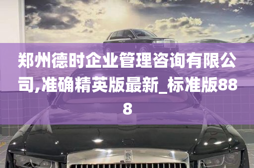 郑州德时企业管理咨询有限公司,准确精英版最新_标准版888