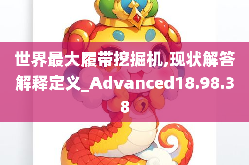 世界最大履带挖掘机,现状解答解释定义_Advanced18.98.38