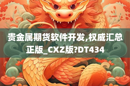 贵金属期货软件开发,权威汇总正版_CXZ版?DT434