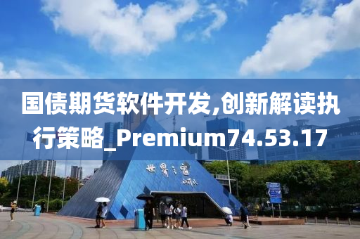 国债期货软件开发,创新解读执行策略_Premium74.53.17