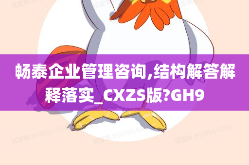 畅泰企业管理咨询,结构解答解释落实_CXZS版?GH9