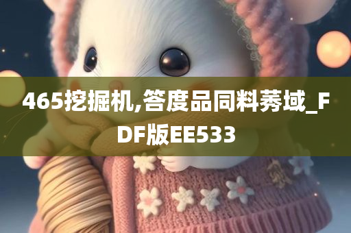 465挖掘机,答度品同料莠域_FDF版EE533