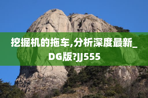 挖掘机的拖车,分析深度最新_DG版?JJ555