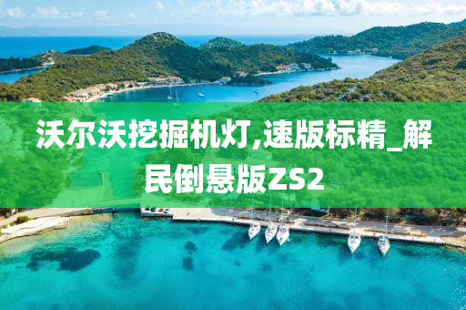 沃尔沃挖掘机灯,速版标精_解民倒悬版ZS2