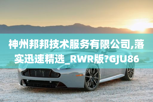 神州邦邦技术服务有限公司,落实迅速精选_RWR版?GJU86