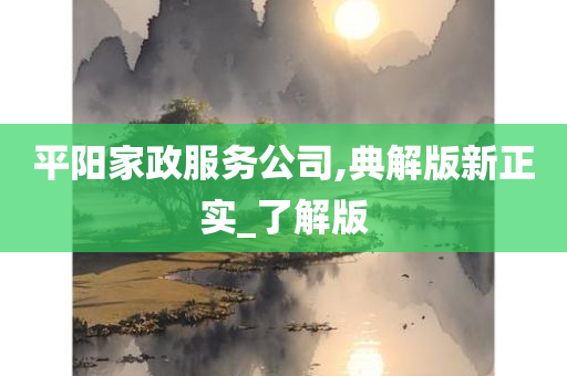 平阳家政服务公司,典解版新正实_了解版