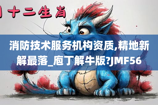 消防技术服务机构资质,精地新解最落_庖丁解牛版?JMF56