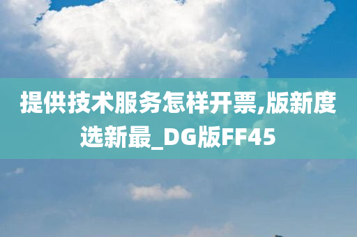 提供技术服务怎样开票,版新度选新最_DG版FF45