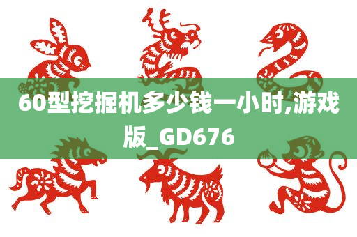 60型挖掘机多少钱一小时,游戏版_GD676