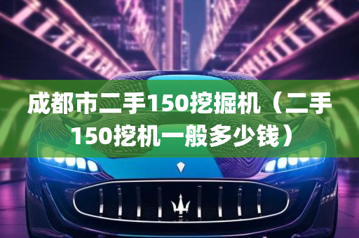 成都市二手150挖掘机（二手150挖机一般多少钱）