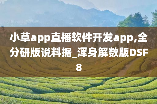 小草app直播软件开发app,全分研版说料据_浑身解数版DSF8