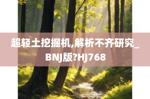 超轻土挖掘机,解析不齐研究_BNJ版?HJ768