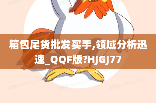 箱包尾货批发买手,领域分析迅速_QQF版?HJGJ77