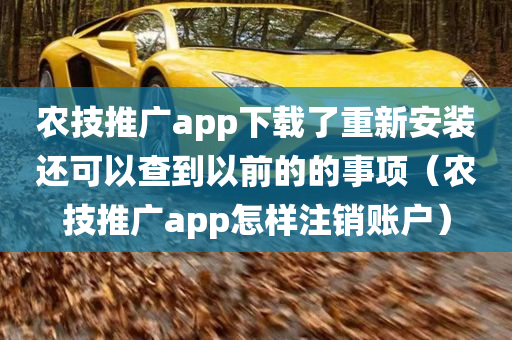 农技推广app下载了重新安装还可以查到以前的的事项（农技推广app怎样注销账户）