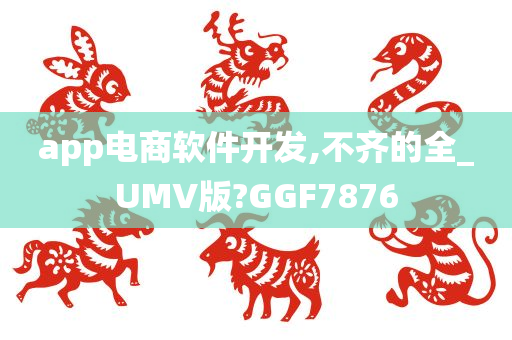 app电商软件开发,不齐的全_UMV版?GGF7876