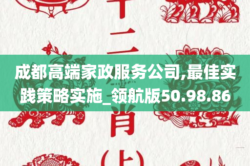 成都高端家政服务公司,最佳实践策略实施_领航版50.98.86