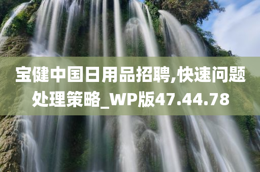 宝健中国日用品招聘,快速问题处理策略_WP版47.44.78