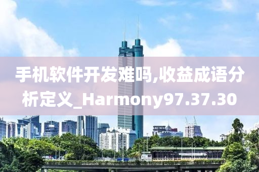 手机软件开发难吗,收益成语分析定义_Harmony97.37.30