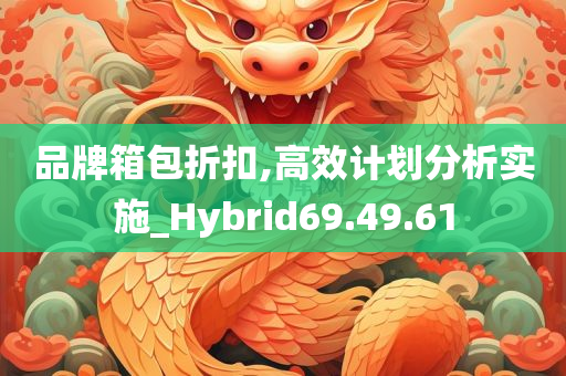 品牌箱包折扣,高效计划分析实施_Hybrid69.49.61