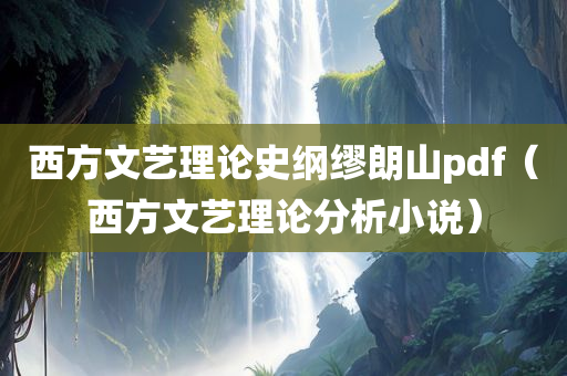 西方文艺理论史纲缪朗山pdf（西方文艺理论分析小说）