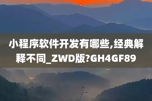 小程序软件开发有哪些,经典解释不同_ZWD版?GH4GF89