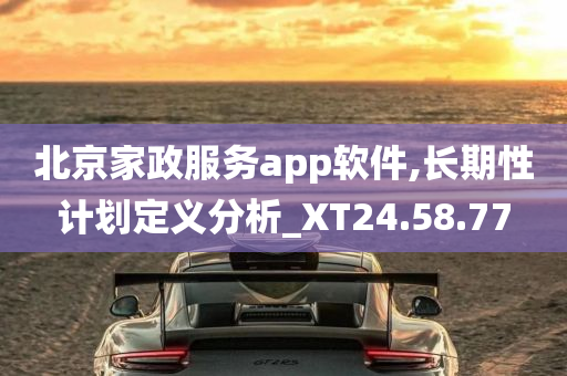 北京家政服务app软件,长期性计划定义分析_XT24.58.77