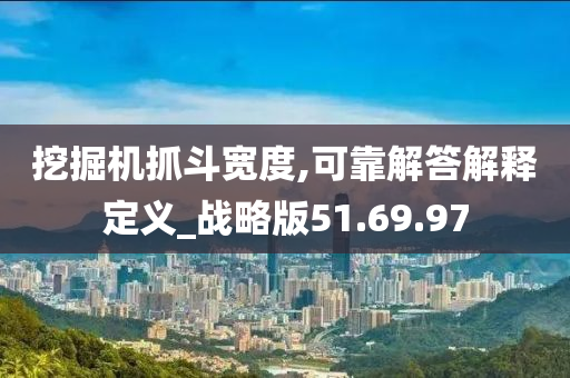 挖掘机抓斗宽度,可靠解答解释定义_战略版51.69.97