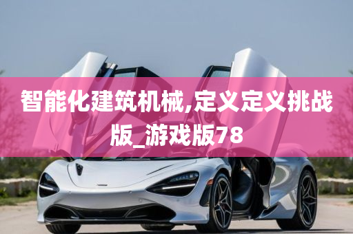 智能化建筑机械,定义定义挑战版_游戏版78