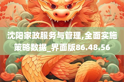 沈阳家政服务与管理,全面实施策略数据_界面版86.48.56