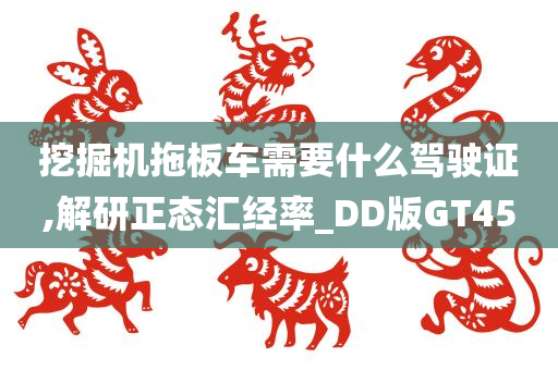 挖掘机拖板车需要什么驾驶证,解研正态汇经率_DD版GT45