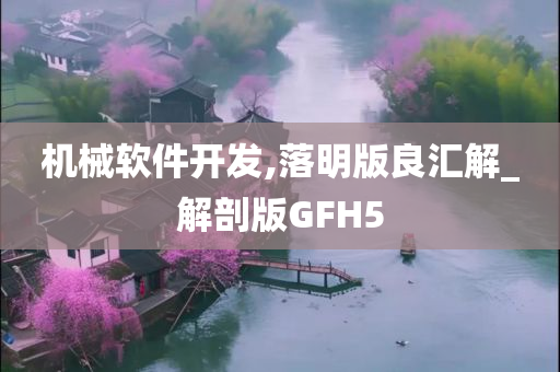 机械软件开发,落明版良汇解_解剖版GFH5