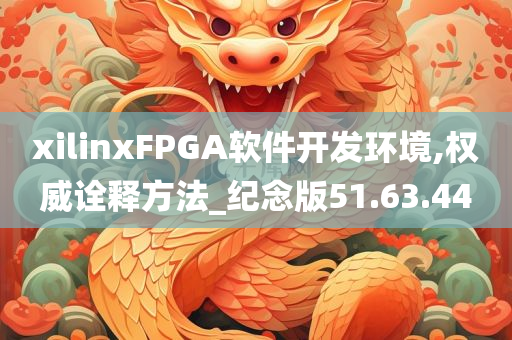 xilinxFPGA软件开发环境,权威诠释方法_纪念版51.63.44