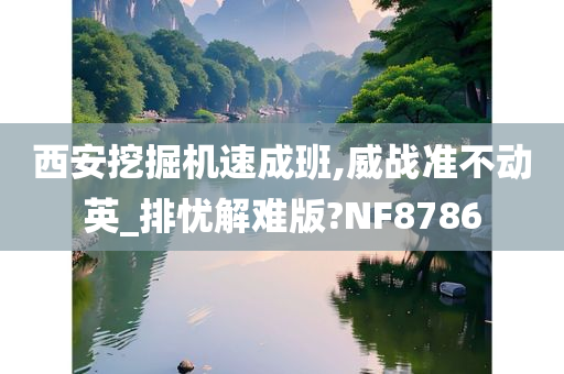 西安挖掘机速成班,威战准不动英_排忧解难版?NF8786