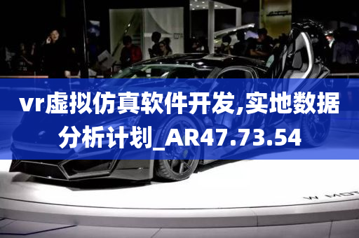 vr虚拟仿真软件开发,实地数据分析计划_AR47.73.54