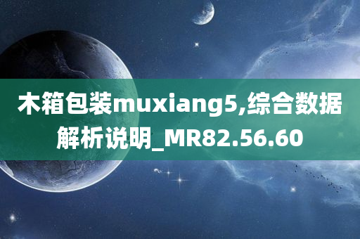 木箱包装muxiang5,综合数据解析说明_MR82.56.60