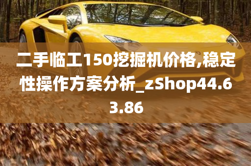 二手临工150挖掘机价格,稳定性操作方案分析_zShop44.63.86