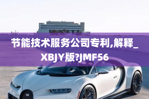 节能技术服务公司专利,解释_XBJY版?JMF56